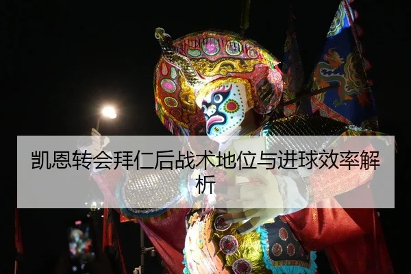 凯恩转会拜仁后战术地位与进球效率解析