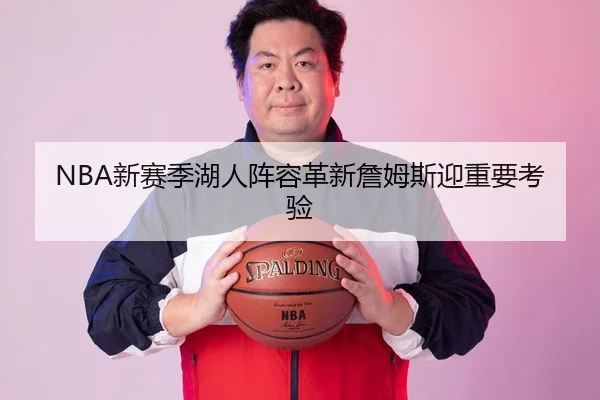 NBA新赛季湖人阵容革新詹姆斯迎重要考验
